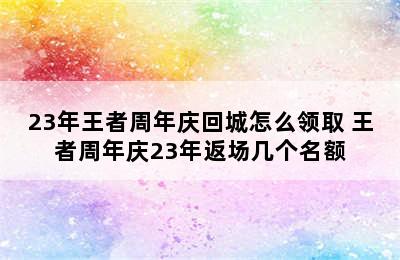 23年王者周年庆回城怎么领取 王者周年庆23年返场几个名额